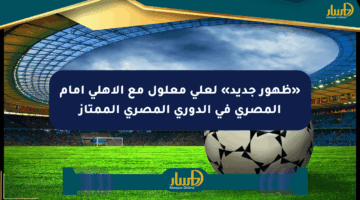 «ظهور جديد» لعلي معلول مع الأهلي أمام المصري في الدوري المصري الممتاز